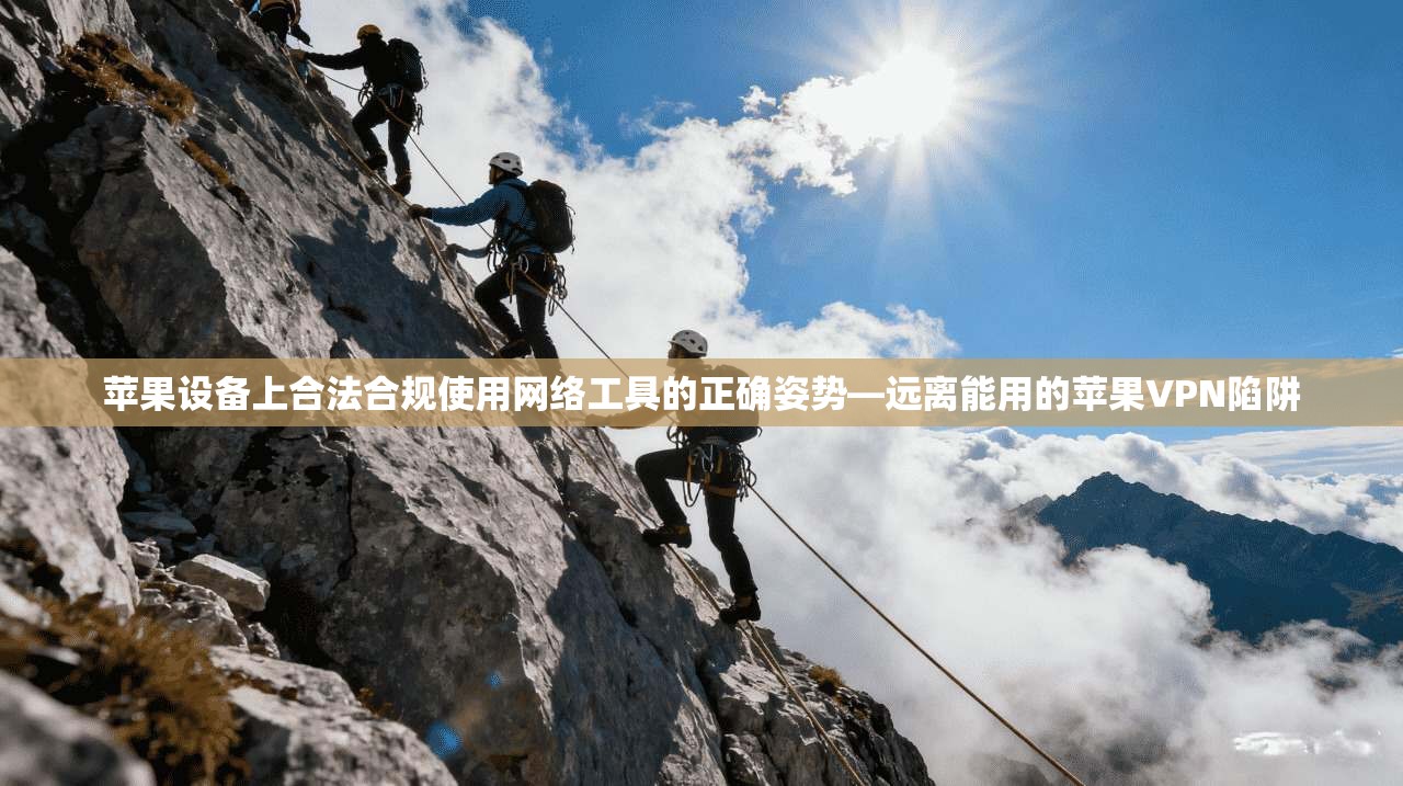 苹果设备上合法合规使用网络工具的正确姿势—远离能用的苹果VPN陷阱