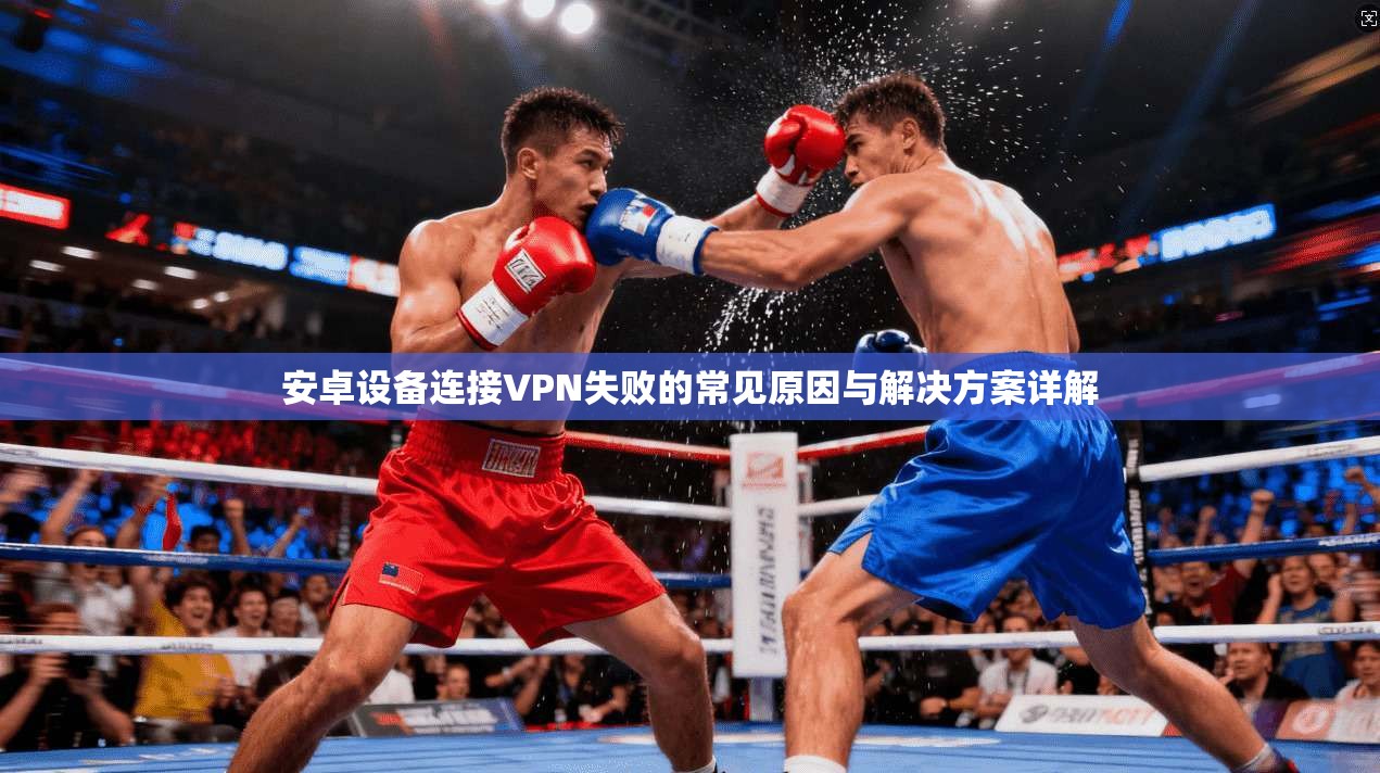 安卓设备连接VPN失败的常见原因与解决方案详解