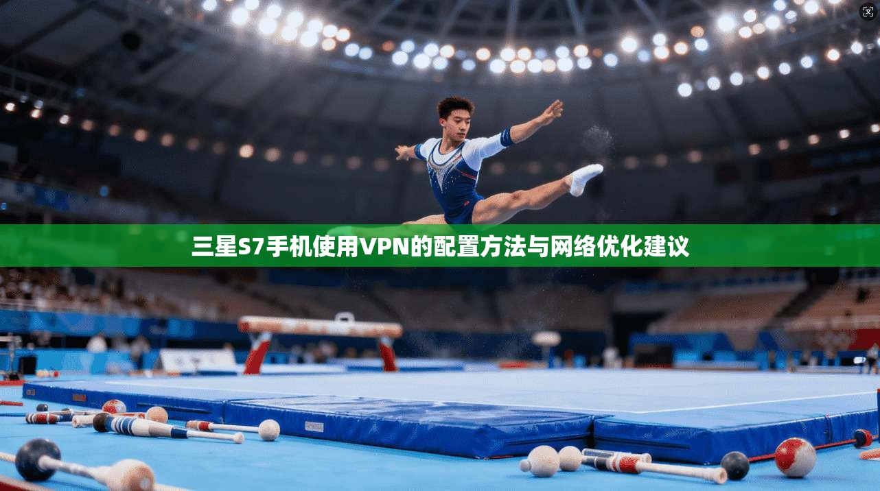 三星S7手机使用VPN的配置方法与网络优化建议