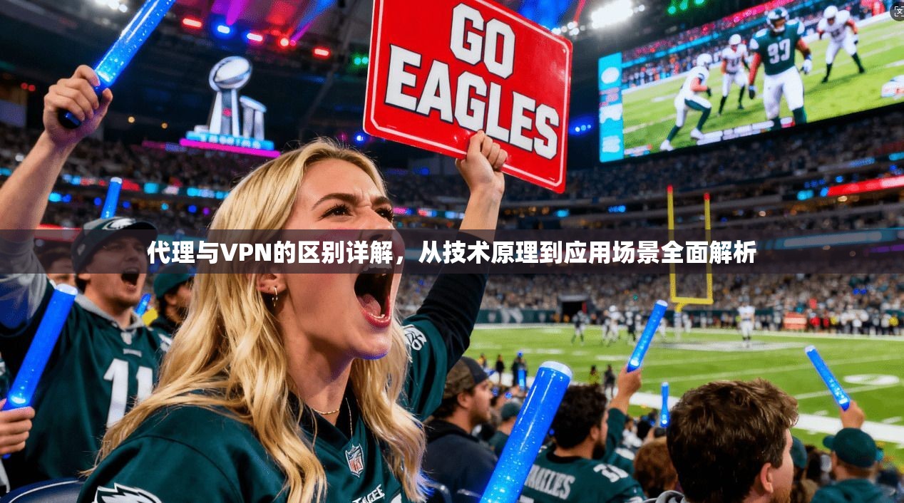 代理与VPN的区别详解，从技术原理到应用场景全面解析