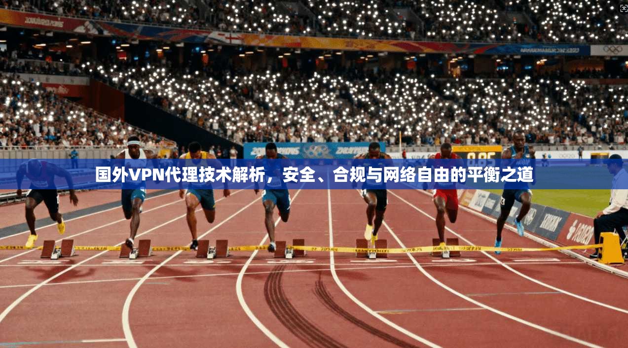国外VPN代理技术解析，安全、合规与网络自由的平衡之道