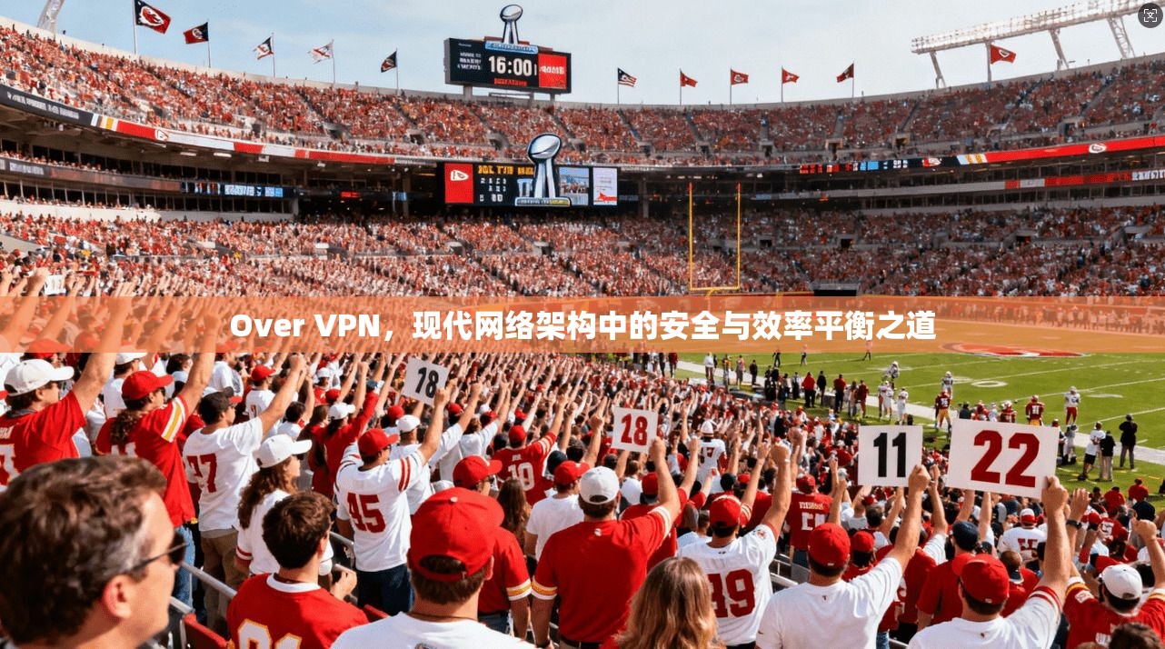 Over VPN，现代网络架构中的安全与效率平衡之道