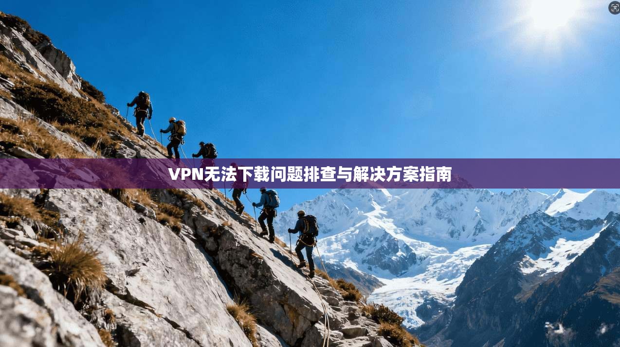 VPN无法下载问题排查与解决方案指南