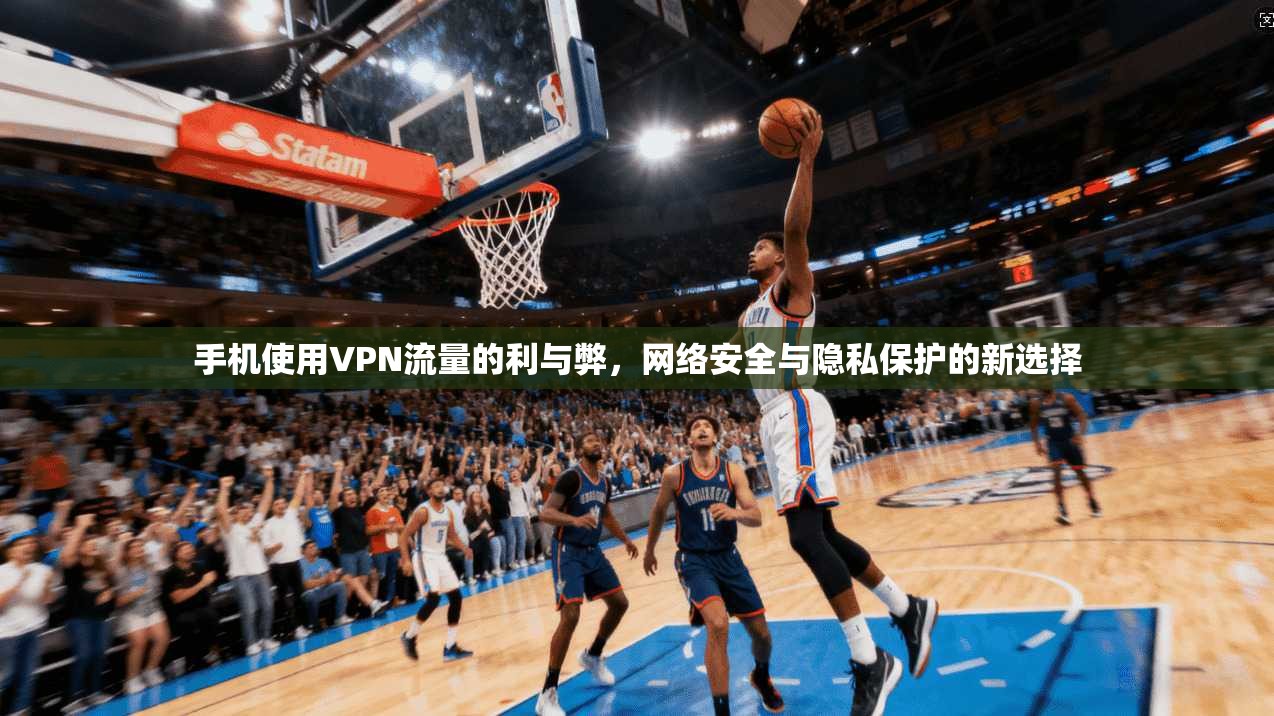 手机使用VPN流量的利与弊，网络安全与隐私保护的新选择
