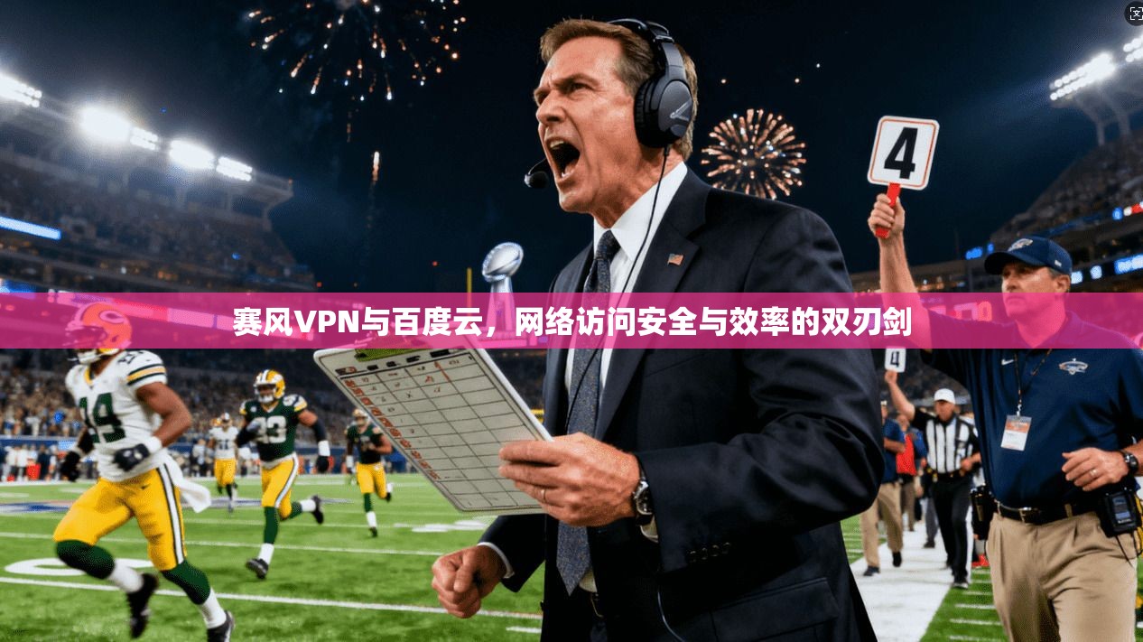 赛风VPN与百度云，网络访问安全与效率的双刃剑