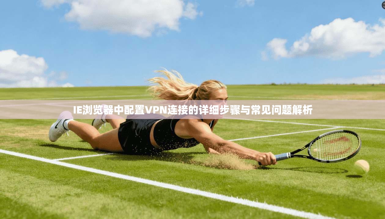 IE浏览器中配置VPN连接的详细步骤与常见问题解析