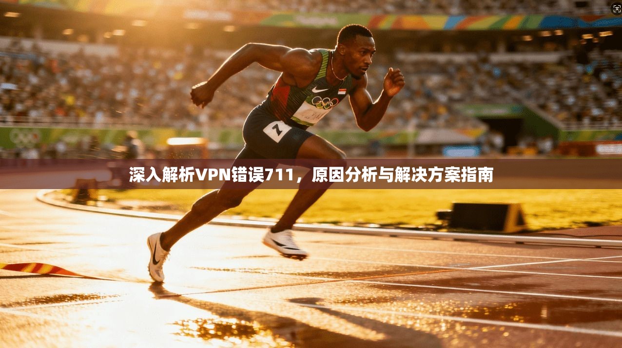 深入解析VPN错误711，原因分析与解决方案指南
