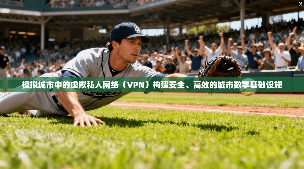 模拟城市中的虚拟私人网络（VPN）构建安全、高效的城市数字基础设施