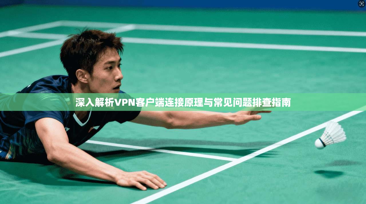 深入解析VPN客户端连接原理与常见问题排查指南