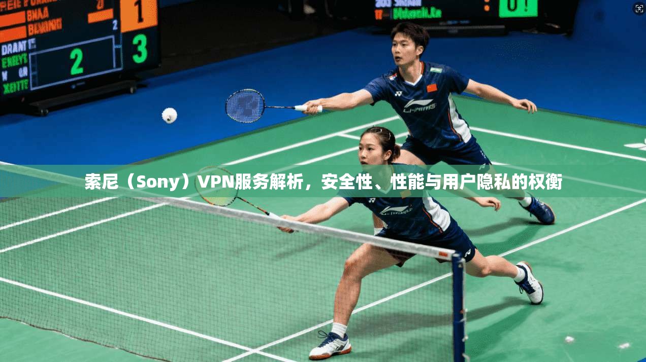 索尼（Sony）VPN服务解析，安全性、性能与用户隐私的权衡
