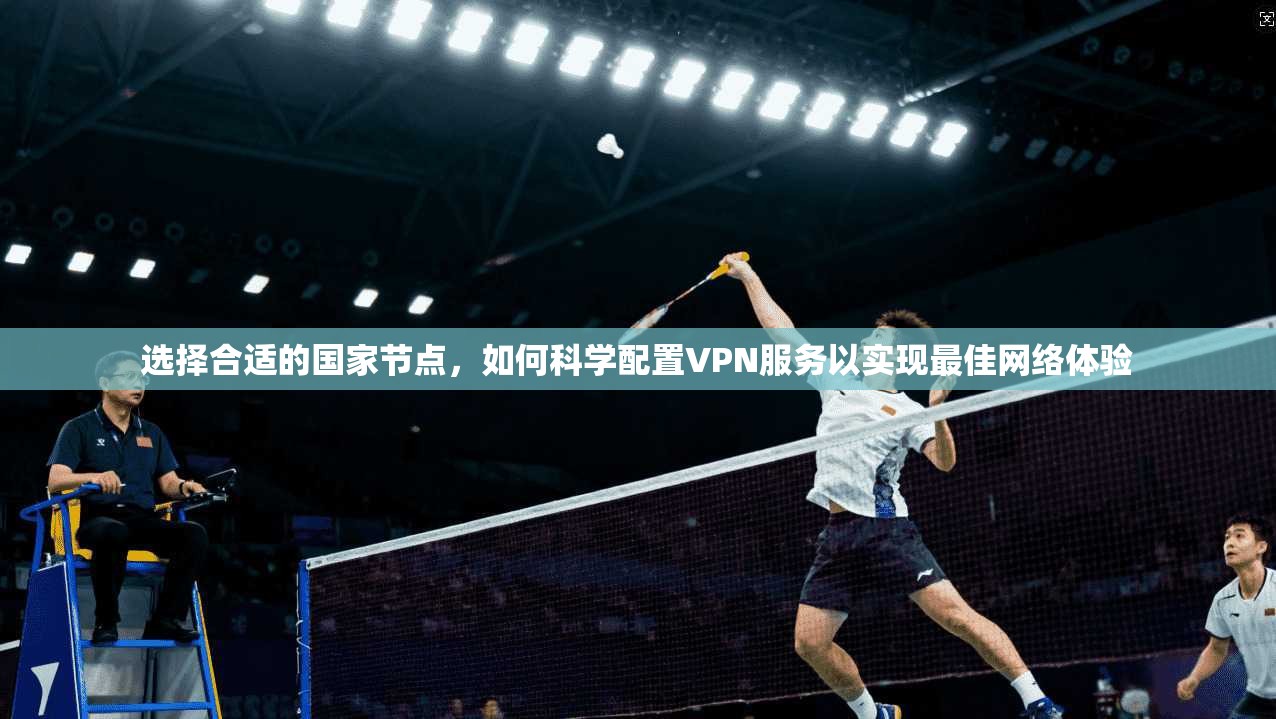 选择合适的国家节点，如何科学配置VPN服务以实现最佳网络体验