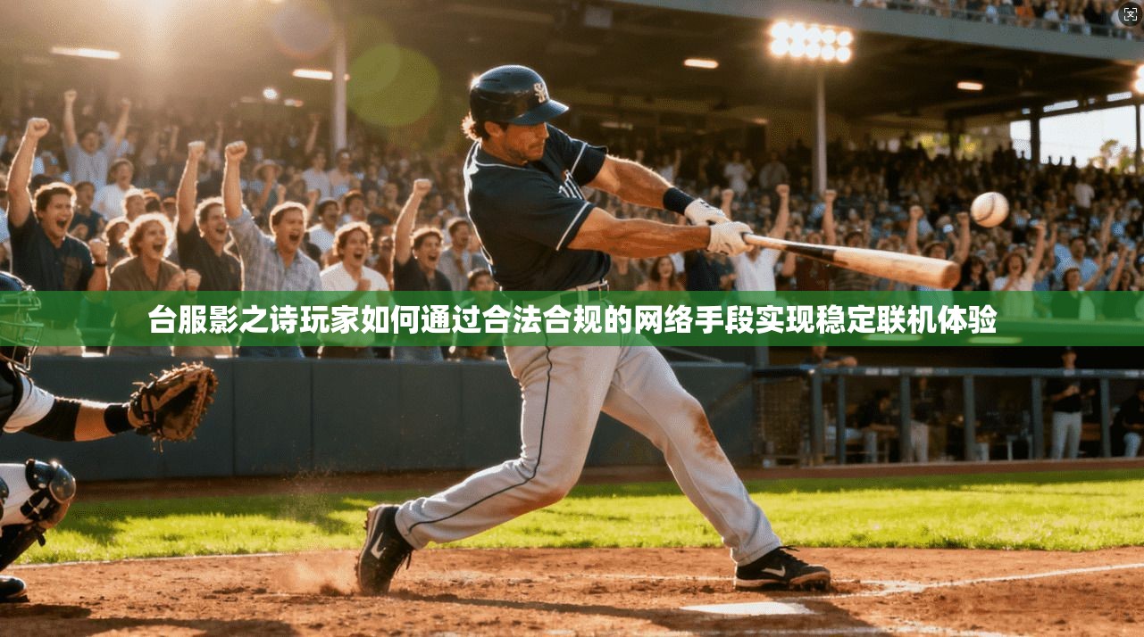 台服影之诗玩家如何通过合法合规的网络手段实现稳定联机体验