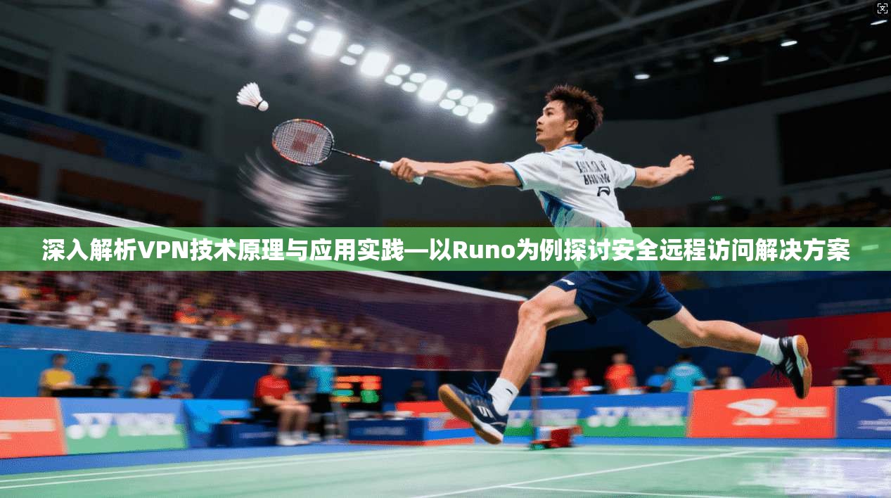 深入解析VPN技术原理与应用实践—以Runo为例探讨安全远程访问解决方案