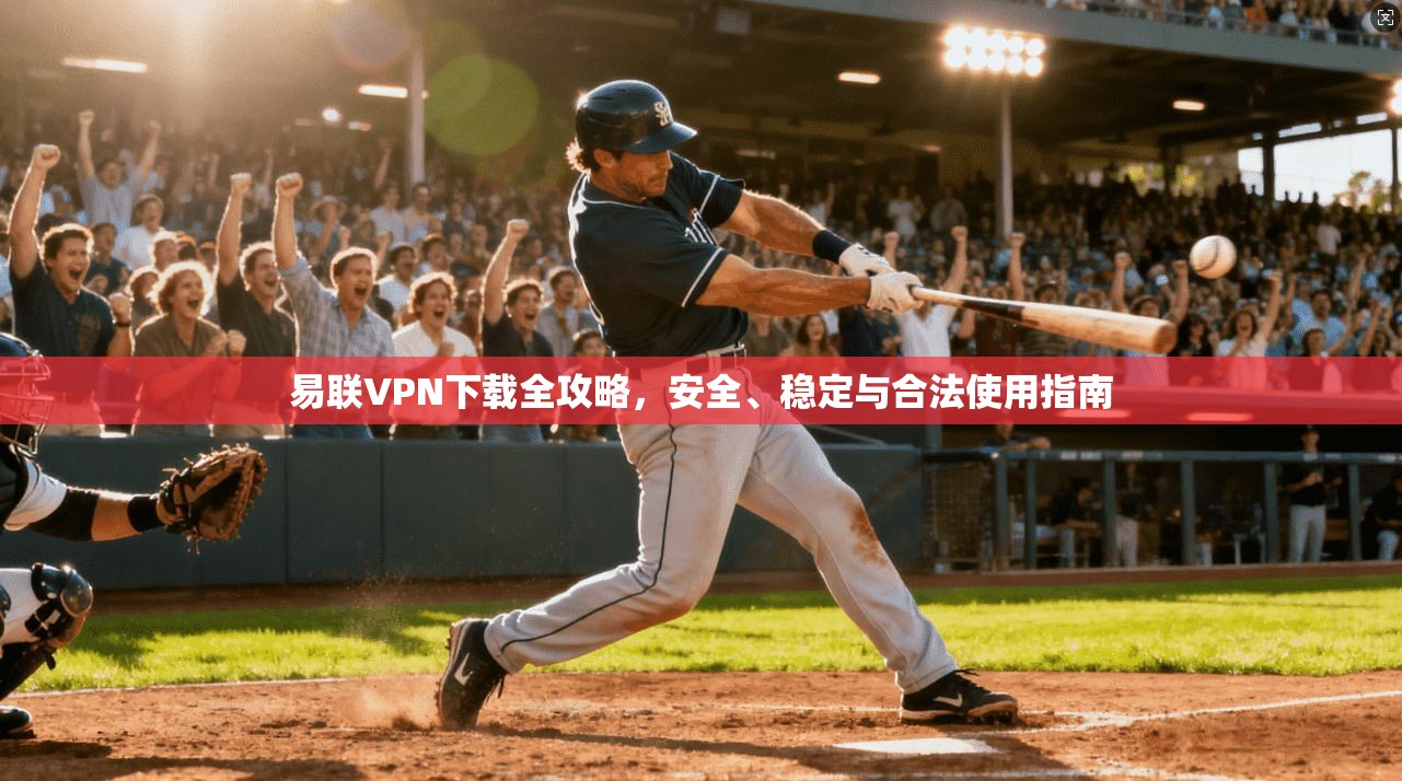 易联VPN下载全攻略，安全、稳定与合法使用指南