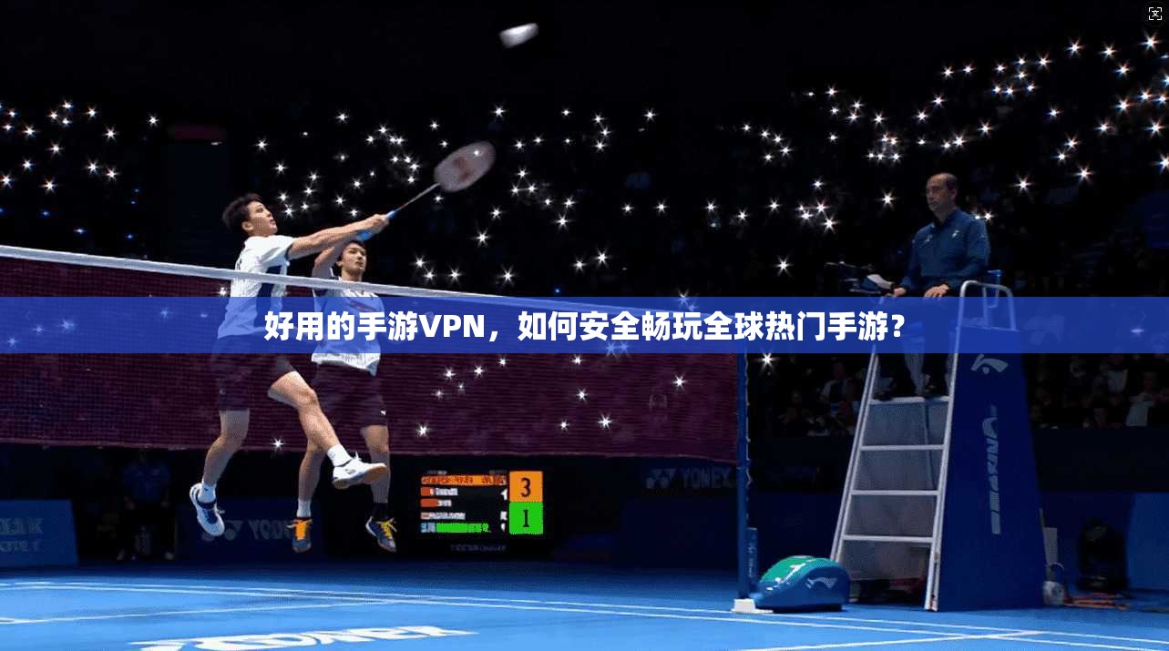 好用的手游VPN，如何安全畅玩全球热门手游？