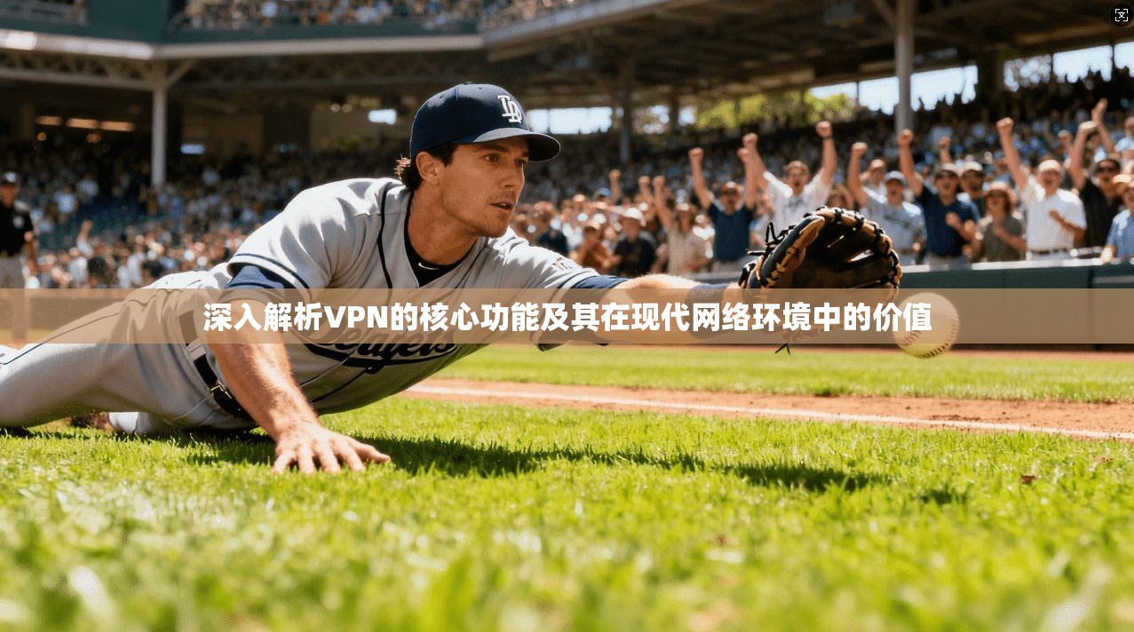 深入解析VPN的核心功能及其在现代网络环境中的价值 深入解析VPN的核心功能及其在现代网络环境中的价值