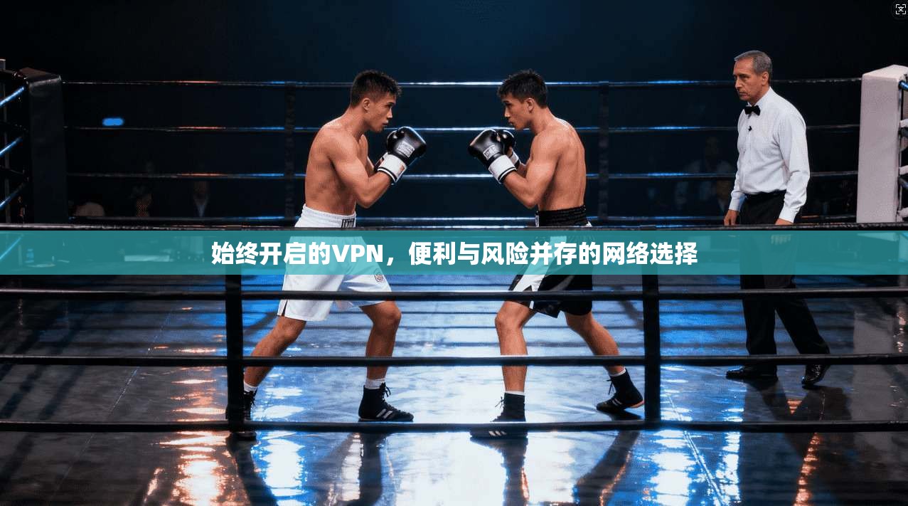 始终开启的VPN，便利与风险并存的网络选择