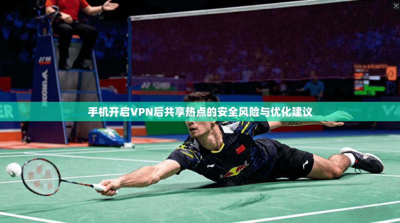 手机开启VPN后共享热点的安全风险与优化建议