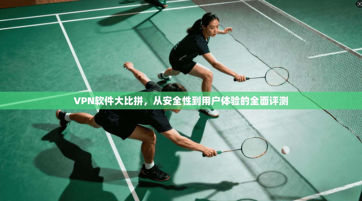 VPN软件大比拼，从安全性到用户体验的全面评测