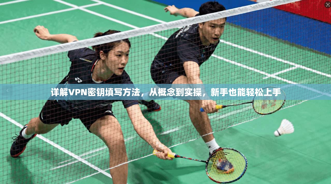 详解VPN密钥填写方法，从概念到实操，新手也能轻松上手