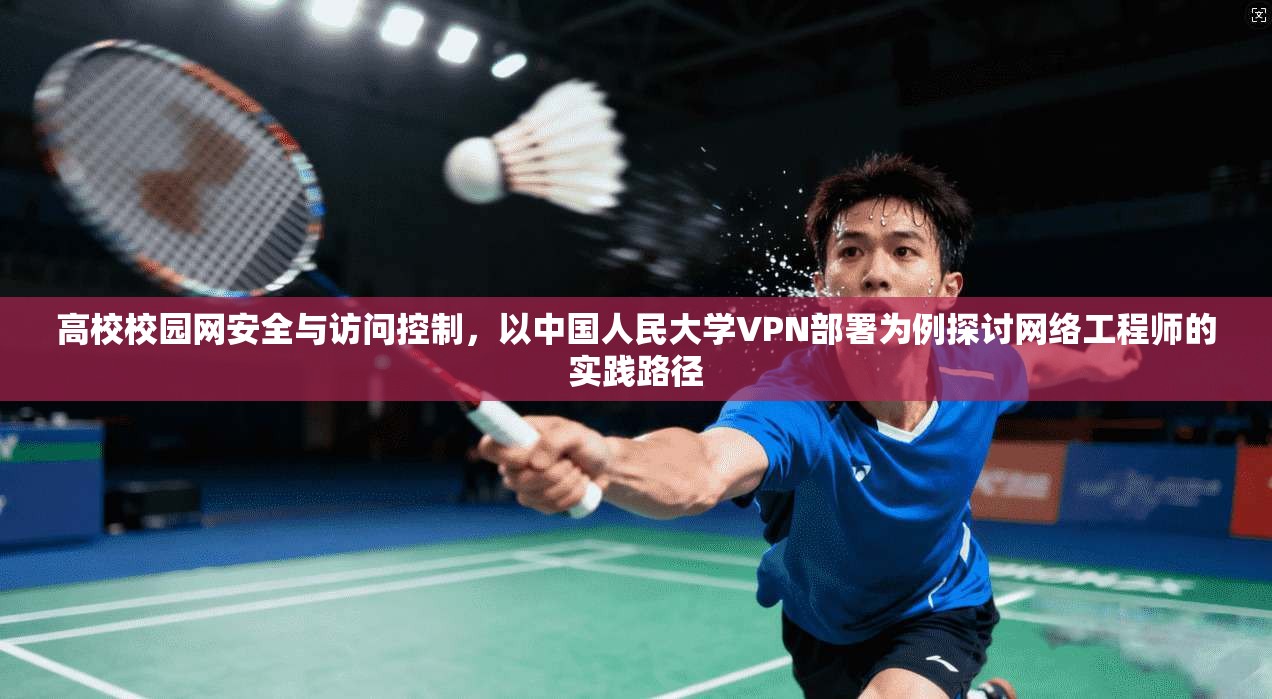 高校校园网安全与访问控制，以中国人民大学VPN部署为例探讨网络工程师的实践路径