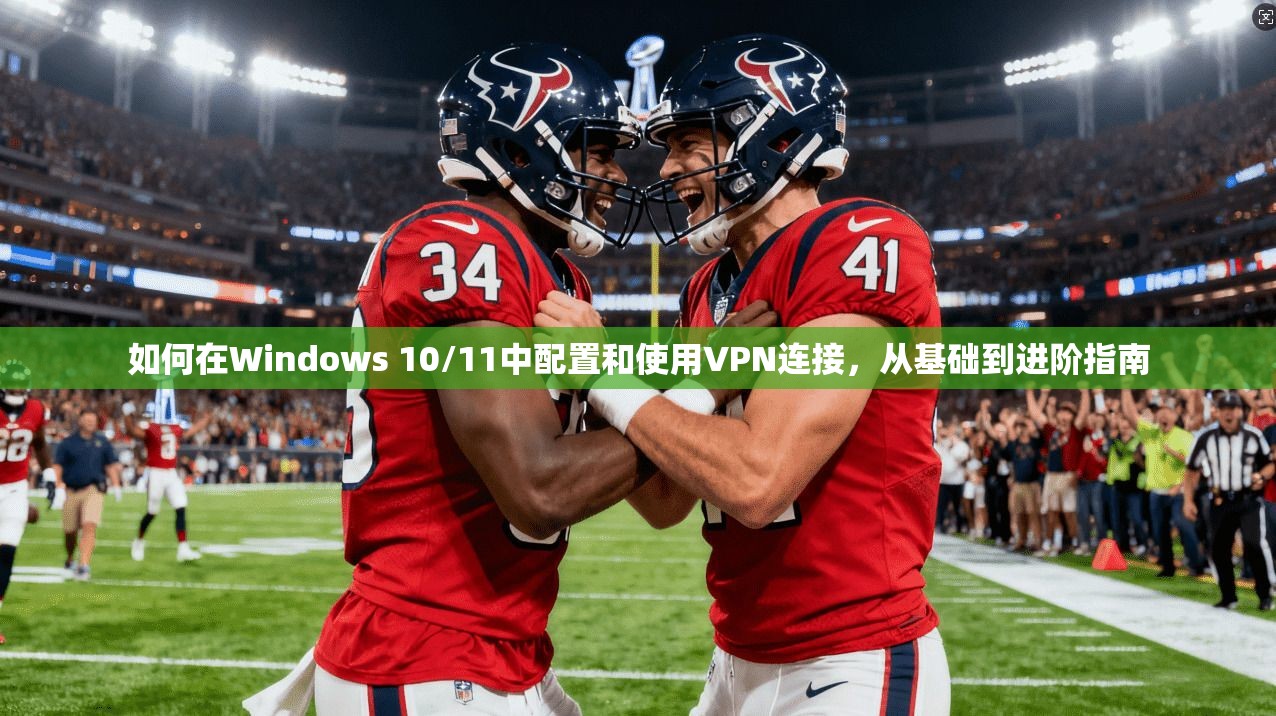 如何在Windows 10/11中配置和使用VPN连接，从基础到进阶指南