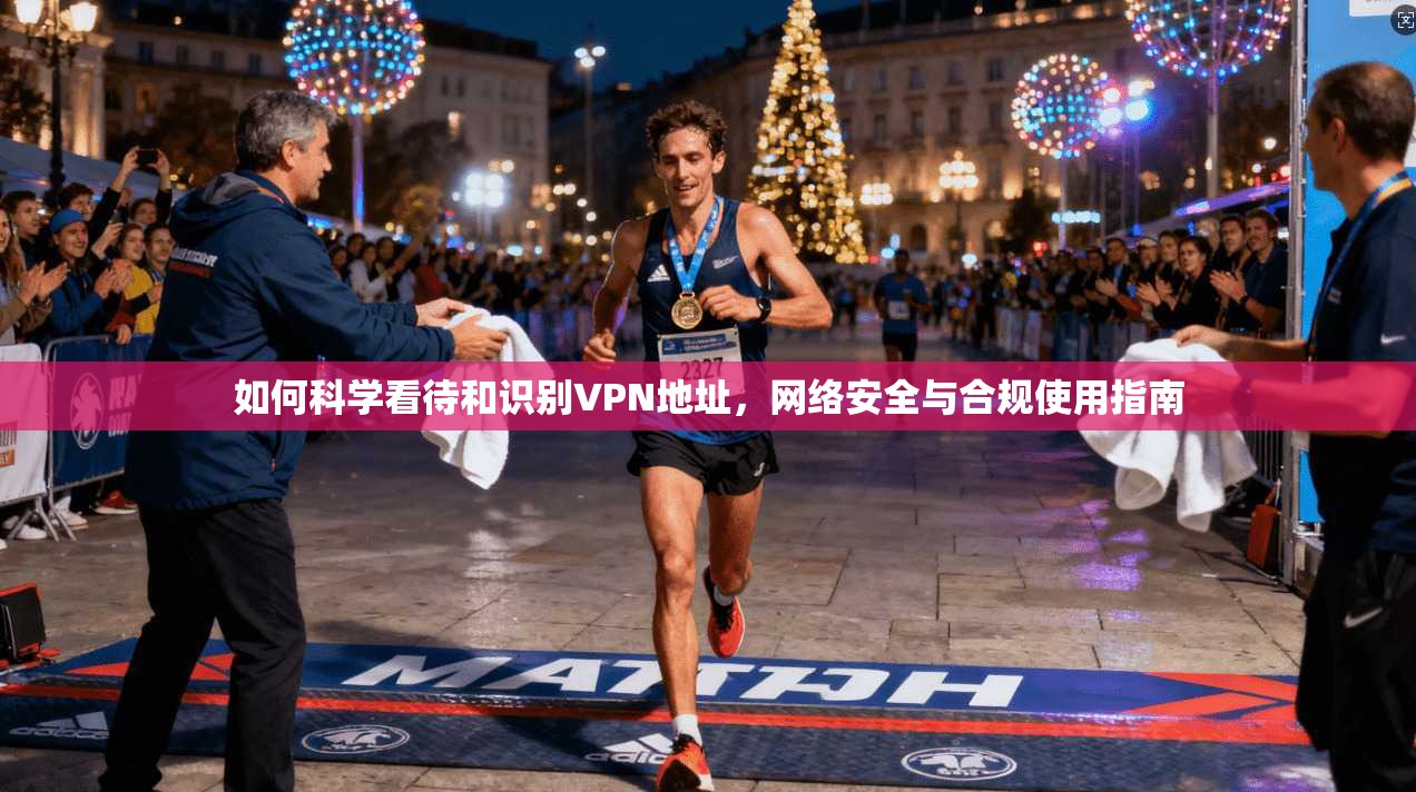 如何科学看待和识别VPN地址，网络安全与合规使用指南