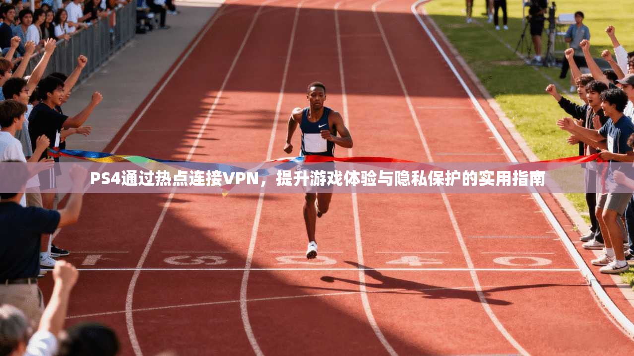 PS4通过热点连接VPN，提升游戏体验与隐私保护的实用指南