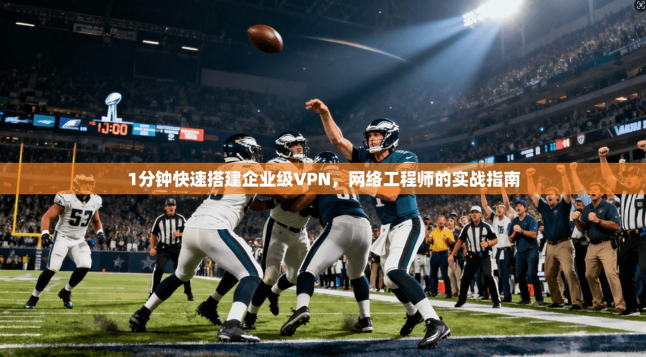 1分钟快速搭建企业级VPN,网络工程师的实战指南 1分钟快速搭建企业级VPN,网络工程师的实战指南