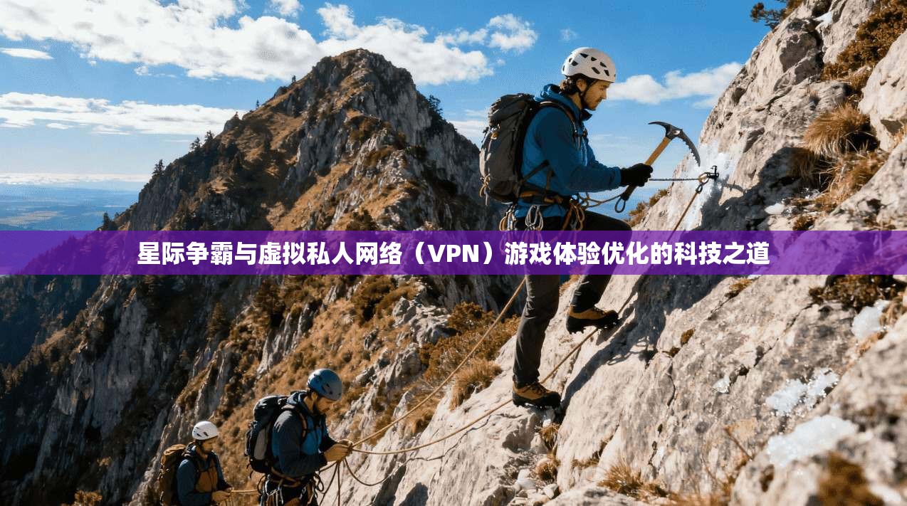 星际争霸与虚拟私人网络（VPN）游戏体验优化的科技之道