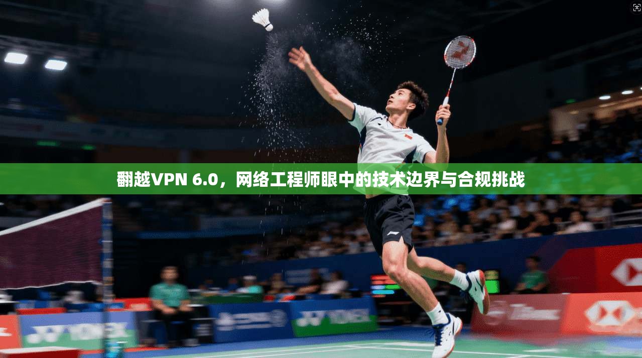 翻越VPN 6.0，网络工程师眼中的技术边界与合规挑战