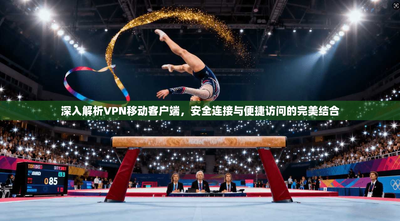 深入解析VPN移动客户端，安全连接与便捷访问的完美结合