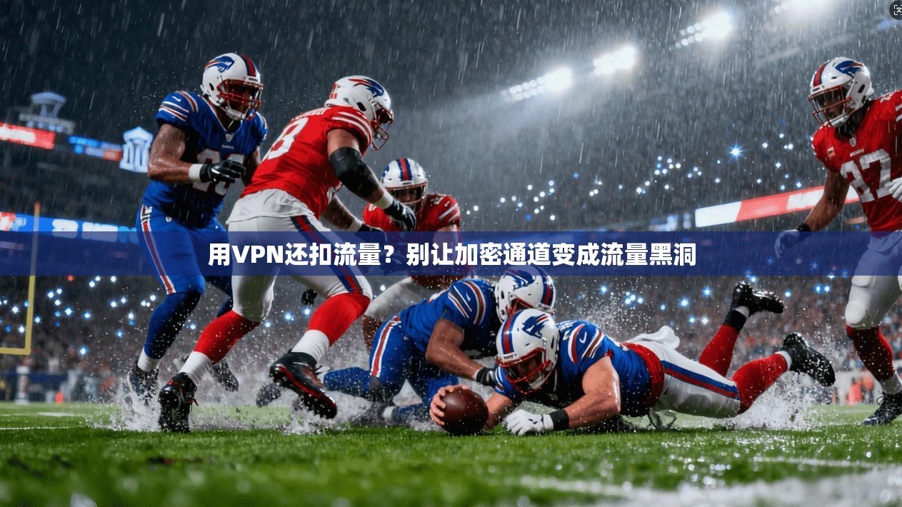 用VPN还扣流量？别让加密通道变成流量黑洞
