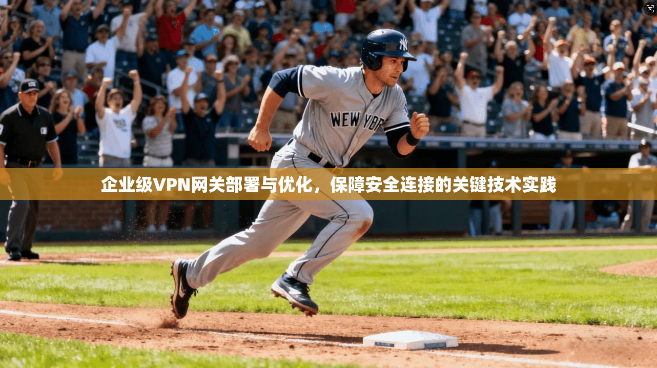 企业级VPN网关部署与优化，保障安全连接的关键技术实践