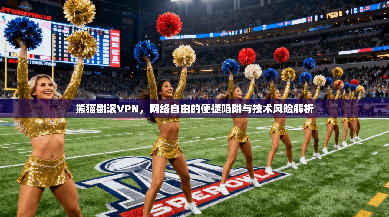 熊猫翻滚VPN,网络自由的便捷陷阱与技术风险解析 熊猫翻滚VPN,网络自由的便捷陷阱与技术风险解析