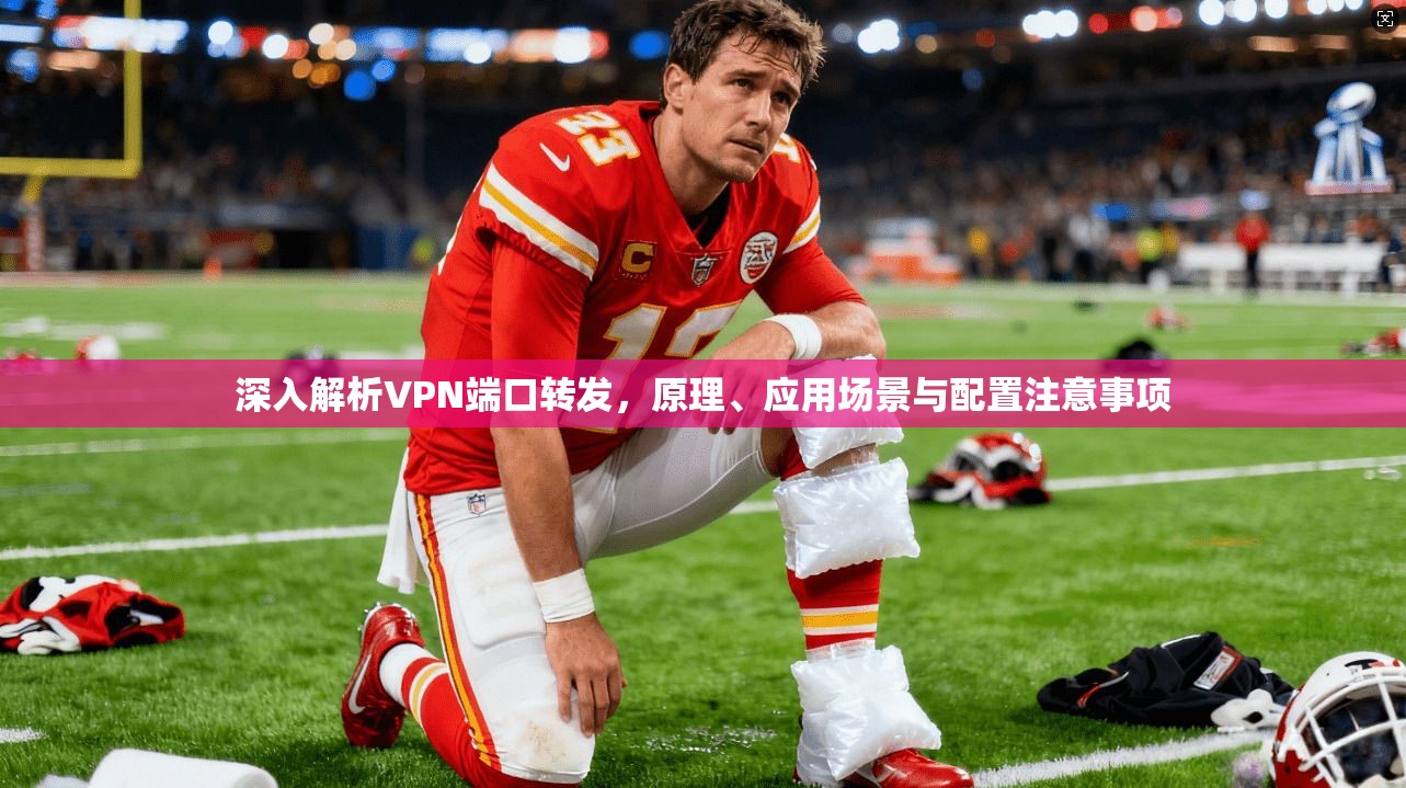 深入解析VPN端口转发，原理、应用场景与配置注意事项
