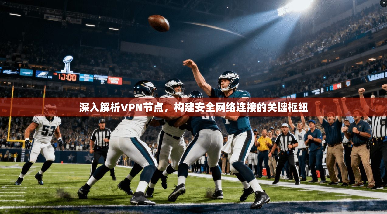 深入解析VPN节点，构建安全网络连接的关键枢纽