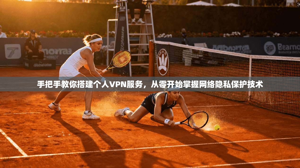 手把手教你搭建个人VPN服务，从零开始掌握网络隐私保护技术