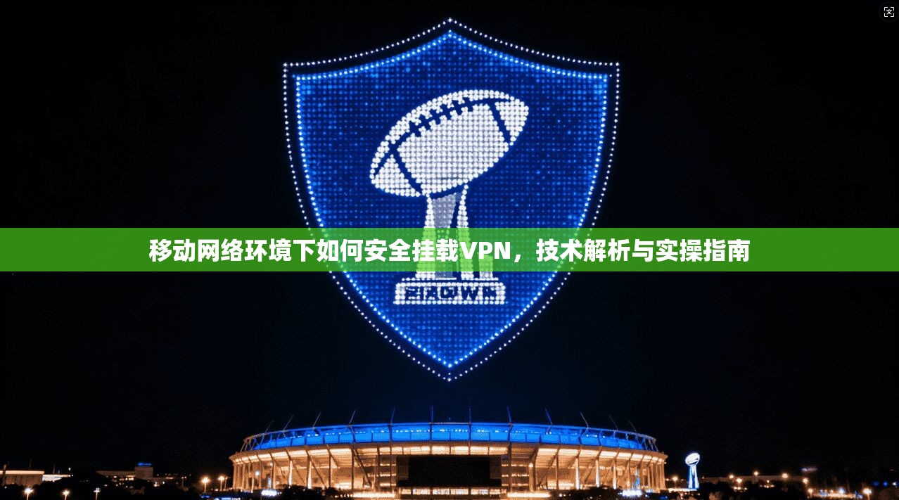 移动网络环境下如何安全挂载VPN，技术解析与实操指南