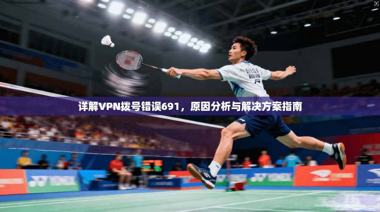 详解VPN拨号错误691，原因分析与解决方案指南