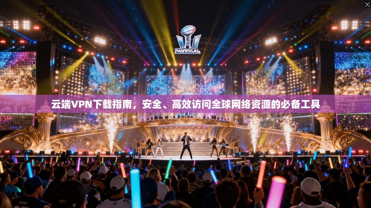 云端VPN下载指南，安全、高效访问全球网络资源的必备工具