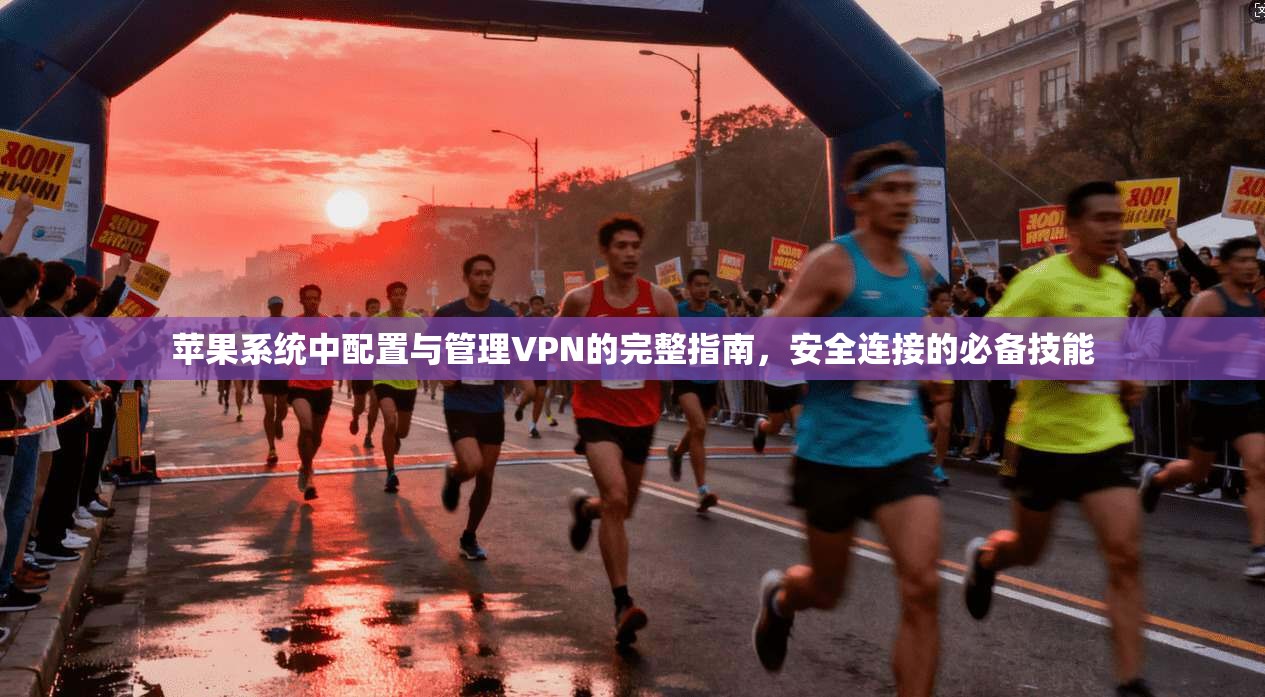 苹果系统中配置与管理VPN的完整指南，安全连接的必备技能