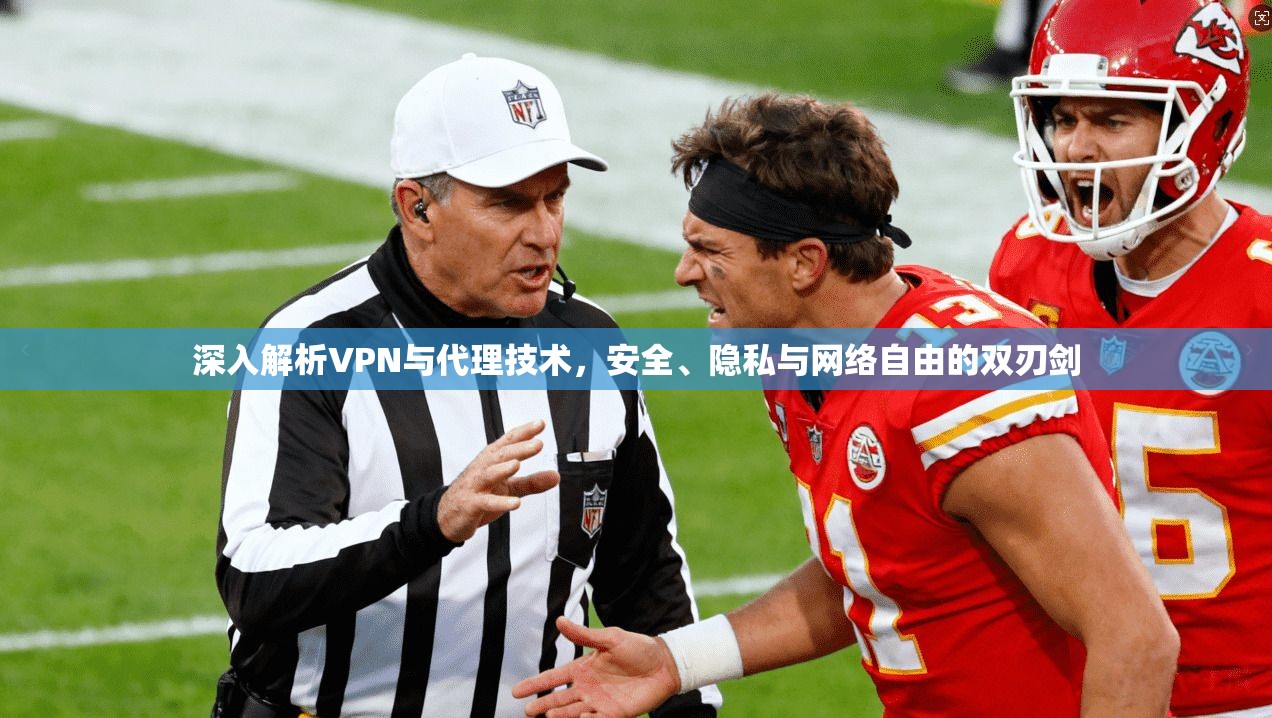 深入解析VPN与代理技术，安全、隐私与网络自由的双刃剑