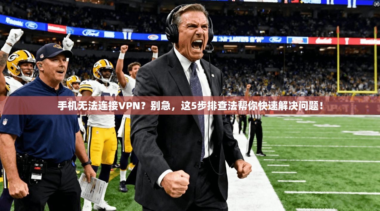 手机无法连接VPN？别急，这5步排查法帮你快速解决问题！
