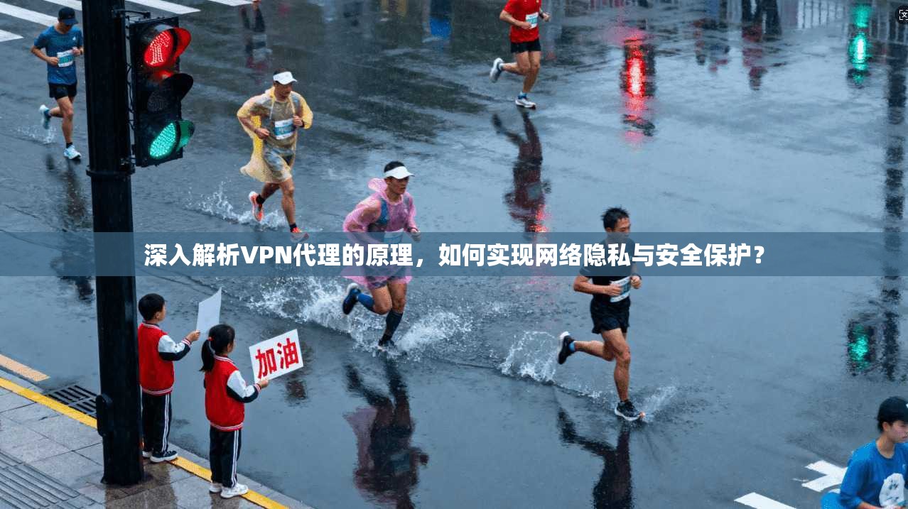深入解析VPN代理的原理，如何实现网络隐私与安全保护？
