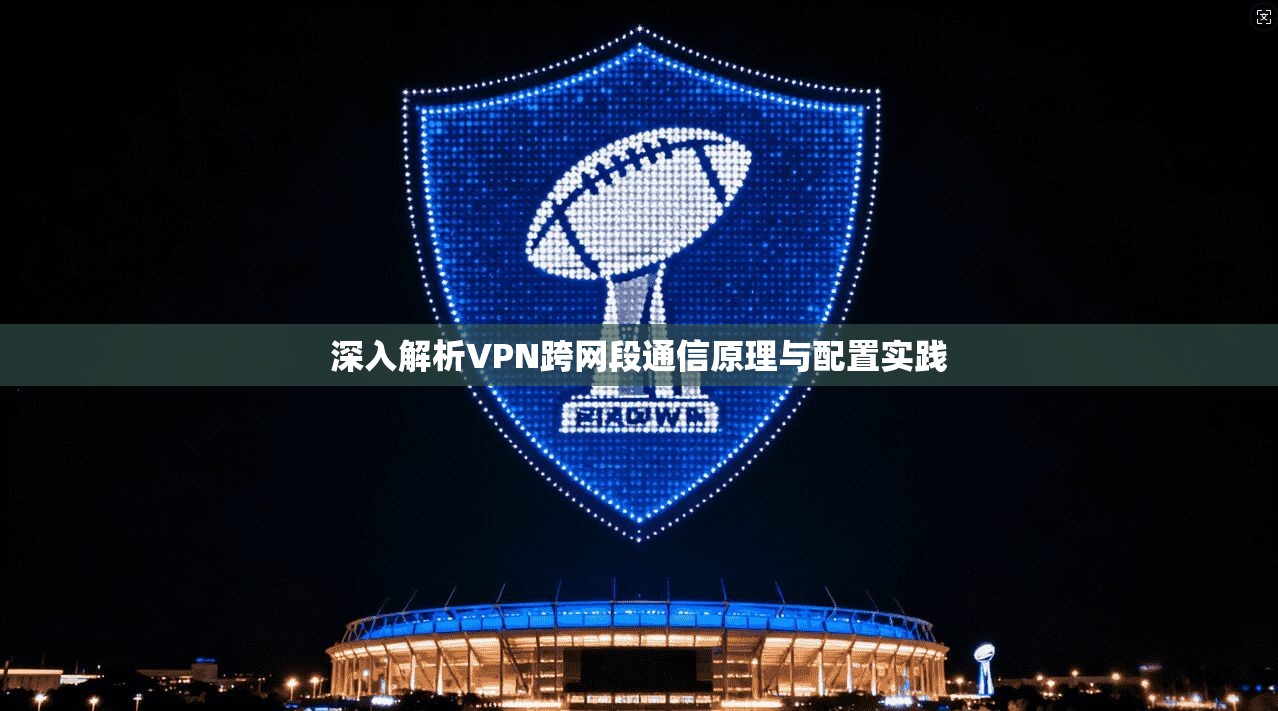 深入解析VPN跨网段通信原理与配置实践