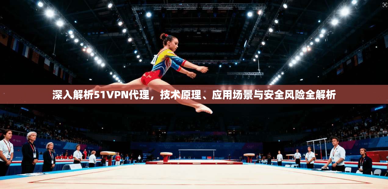 深入解析51VPN代理，技术原理、应用场景与安全风险全解析
