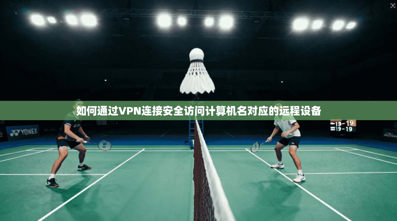 如何通过VPN连接安全访问计算机名对应的远程设备