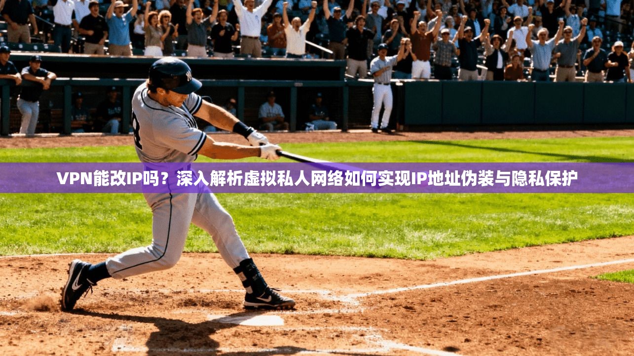 VPN能改IP吗？深入解析虚拟私人网络如何实现IP地址伪装与隐私保护
