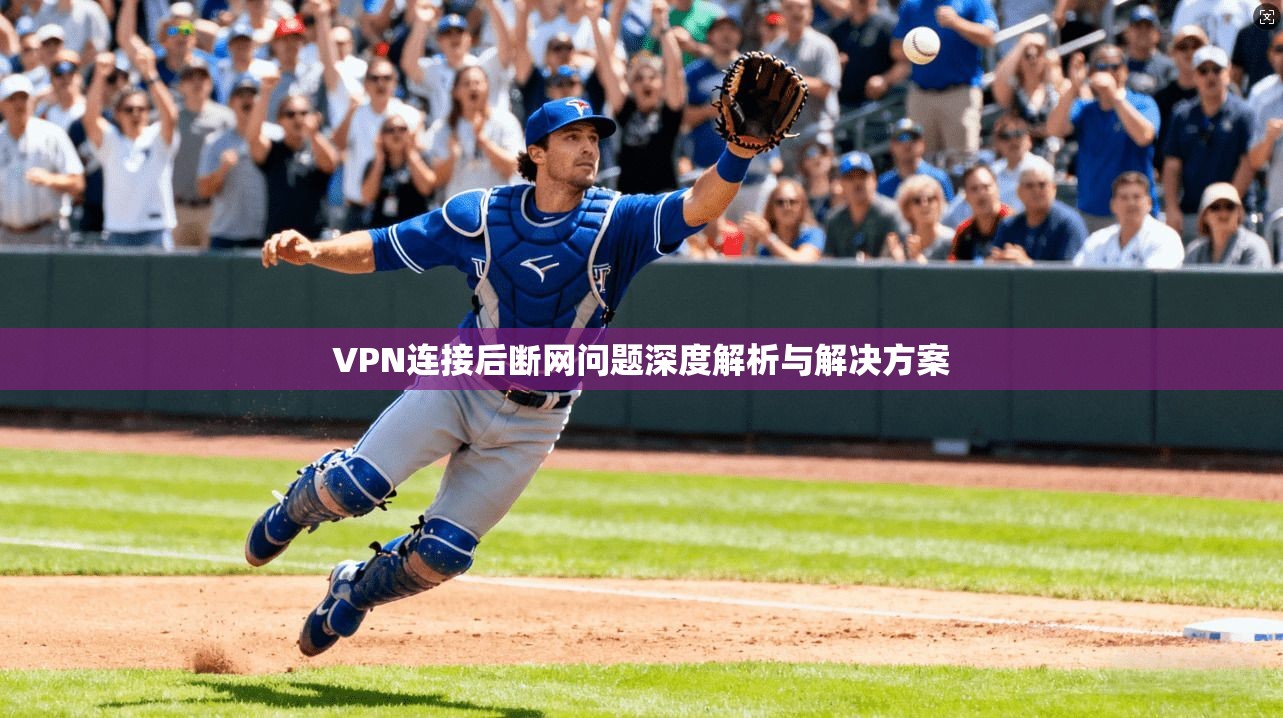 VPN连接后断网问题深度解析与解决方案